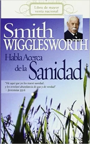 SMITH WIGGLESWORTH HABLA ACERCA DE LA SANIDAD
